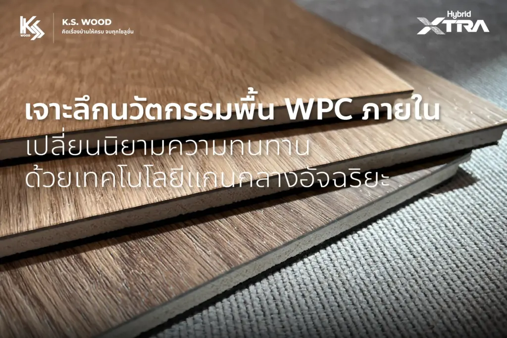 พื้นไม้เทียมภายใน แกน WPC นวัตกรรมแห่งงานไม้พื้น ด้วยเทคโนโลยีแกนกลางอัจฉริยะ
